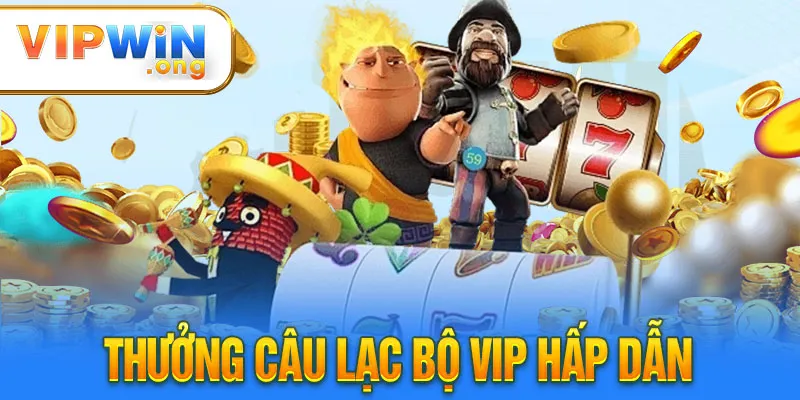 Thưởng câu lạc bộ vip hấp dẫn tại Vipwin