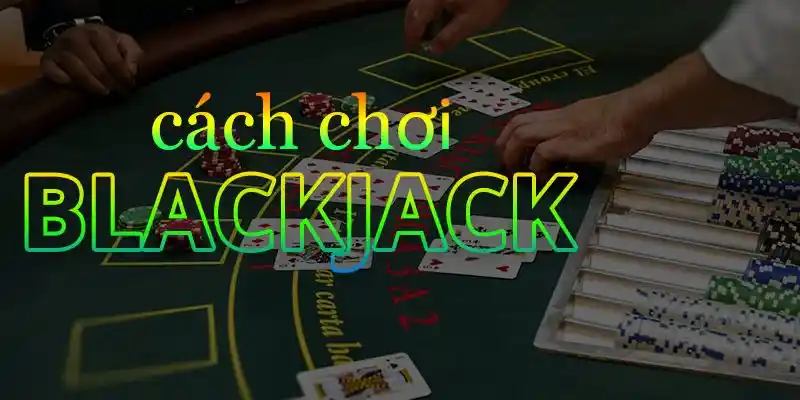 Giải đáp cách chơi blackjack có dễ không