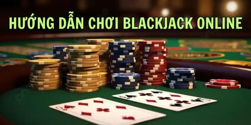 Cách chơi blackjack tường tận và cụ thể nhất