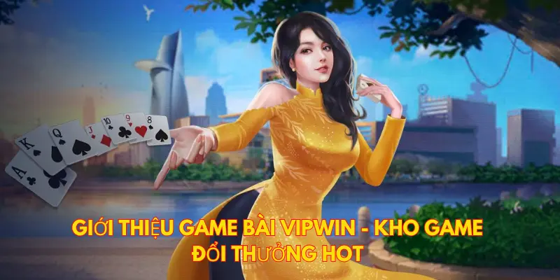 Những thông tin chung về sảnh game bài Vipwin