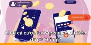 Chơi cá cược tại Vipwin có rút tiền được không?